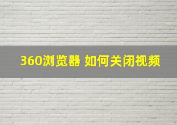 360浏览器 如何关闭视频